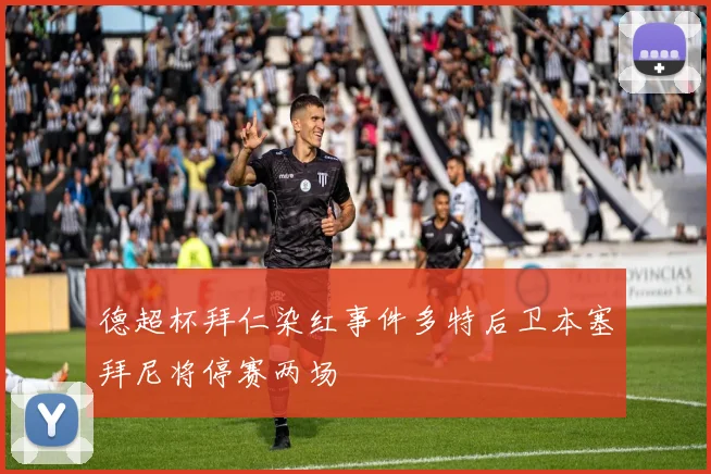 德超杯拜仁染红事件多特后卫本塞拜尼将停赛两场