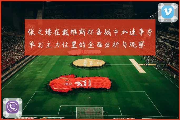 张之臻在戴维斯杯备战中加速争夺单打主力位置的全面分析与观察