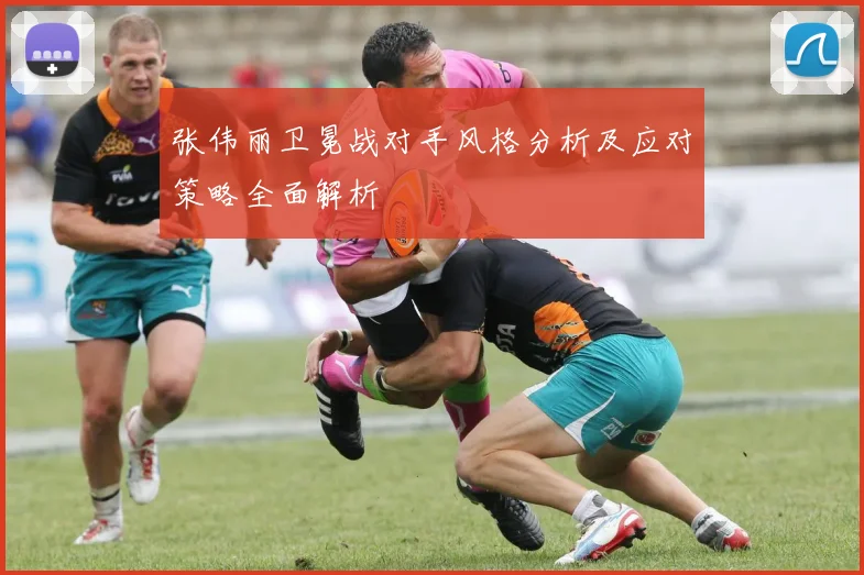 张伟丽卫冕战对手风格分析及应对策略全面解析